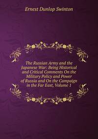 The Russian Army and the Japanese War: Being Historical and Critical Comments On the Military Policy and Power of Russia and On the Campaign in the Far East, Volume 1