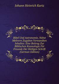 Bibel Und Astronomie, Nebst Mehrern Zugaben Verwandten Inhaltes: Eine Beitrag Zur Biblischen Kosmologie Fur Freunde Der Heiligen Schrift (German Edition)