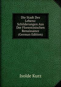 Die Stadt Des Lebens: Schilderungen Aus Der Florentinischen Renaissance (German Edition)