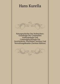 Naturgeschichte Des Verbrechers: Grundzuge Der Criminellen Anthropologie Und Criminalpsychologie Fur Gerichtsarzte, Psychiater, Juristen Und Verwaltungsbeamte (German Edition)