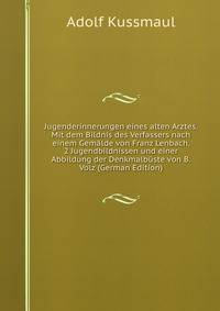 Jugenderinnerungen eines alten Arztes. Mit dem Bildnis des Verfassers nach einem Gemalde von Franz Lenbach, 2 Jugendbildnissen und einer Abbildung der Denkmalbuste von B. Volz (German Edition)