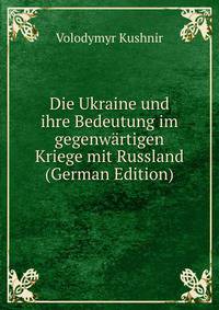Die Ukraine und ihre Bedeutung im gegenwartigen Kriege mit Russland (German Edition)