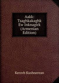 Aakk: Tsaghkakaghk Ew Inknagirk (Armenian Edition)