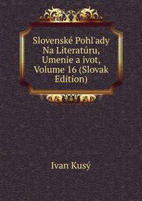 Slovensk? Pohl'ady Na Literat?ru, Umenie a ivot, Volume 16 (Slovak Edition)