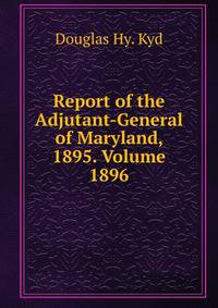 Report of the Adjutant-General of Maryland, 1895. Volume 1896