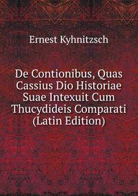 De Contionibus, Quas Cassius Dio Historiae Suae Intexuit Cum Thucydideis Comparati (Latin Edition)