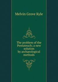 The problem of the Pentateuch; a new solution by archaeological methods