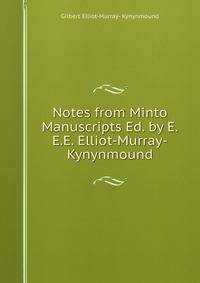 Notes from Minto Manuscripts Ed. by E.E.E. Elliot-Murray-Kynynmound.
