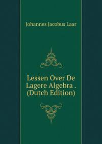 Lessen Over De Lagere Algebra . (Dutch Edition)