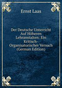 Der Deutsche Unterricht Auf Hoheren Lehranstalten: Ein Kritisch-Organisatorischer Versuch (German Edition)
