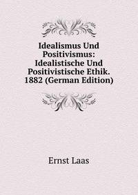 Idealismus Und Positivismus: Idealistische Und Positivistische Ethik. 1882 (German Edition)