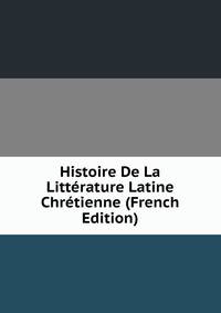 Histoire De La Litterature Latine Chretienne (French Edition)
