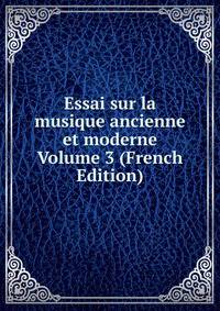 Essai sur la musique ancienne et moderne Volume 3 (French Edition)