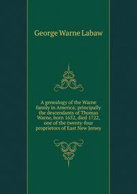 A genealogy of the Warne family in America; principally the descendants of Thomas Warne, born 1652, died 1722, one of the twenty-four proprietors of East New Jersey