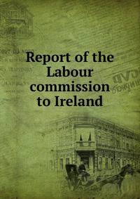 Report of the Labour commission to Ireland