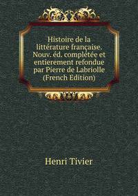Histoire de la litterature francaise. Nouv. ed. completee et entierement refondue par Pierre de Labriolle (French Edition)