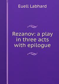 Rezanov: a play in three acts with epilogue