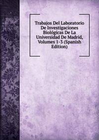 Trabajos Del Laboratorio De Investigaciones Biologicas De La Universidad De Madrid, Volumes 1-3 (Spanish Edition)