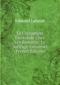 La Corruption Electorale Chez Les Romains: Le Suffrage Universel (French Edition)