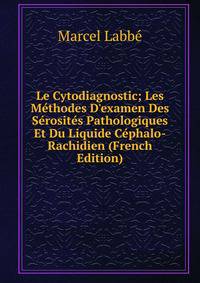 Le Cytodiagnostic; Les M?thodes D'examen Des S?rosit?s Pathologiques Et Du Liquide C?phalo-Rachidien (French Edition)