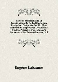 Histoire Monarchique Et Constitutionelle De La R?volution Fran?aise: Compos?e Sur Un Plan Nouveau Et D'apr?s Des Documents In?dits. Pr?c?d?e D'une . Jusqu'? L'ouverture Des ?tats-G?n?raux, Vol