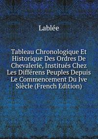 Tableau Chronologique Et Historique Des Ordres De Chevalerie, Institues Chez Les Differens Peuples Depuis Le Commencement Du Ive Siecle (French Edition)