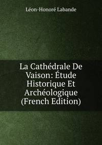 La Cathedrale De Vaison: Etude Historique Et Archeologique (French Edition)