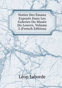 Notice Des Emaux Exposes Dans Les Galeries Du Musee Du Louvre, Volume 2 (French Edition)