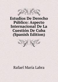 Estudios De Derecho Publico: Aspecto Internacional De La Cuestion De Cuba (Spanish Edition)