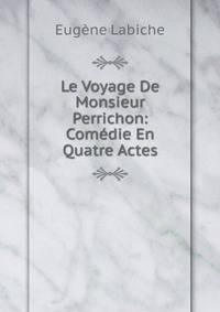 Le Voyage De Monsieur Perrichon: Comedie En Quatre Actes