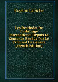 Les Destin?es De L'arbitrage International Depuis La Sentence Rendue Par Le Tribunal De Gen?ve (French Edition)