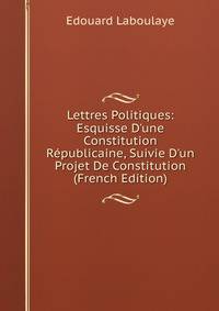Lettres Politiques: Esquisse D'une Constitution R?publicaine, Suivie D'un Projet De Constitution (French Edition)