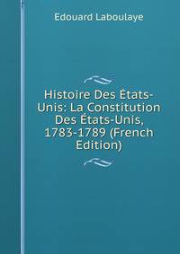 Histoire Des Etats-Unis: La Constitution Des Etats-Unis, 1783-1789 (French Edition)