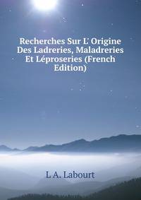 Recherches Sur L' Origine Des Ladreries, Maladreries Et L?proseries (French Edition)