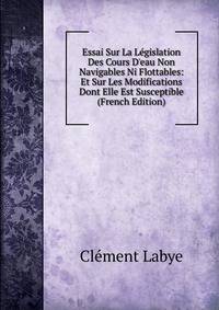 Essai Sur La L?gislation Des Cours D'eau Non Navigables Ni Flottables: Et Sur Les Modifications Dont Elle Est Susceptible (French Edition)