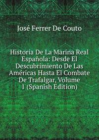 Historia De La Marina Real Espanola: Desde El Descubrimiento De Las Americas Hasta El Combate De Trafalgar, Volume 1 (Spanish Edition)