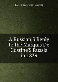 A Russian'S Reply to the Marquis De Custine'S Russia in 1839