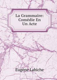La Grammaire: Comedie En Un Acte