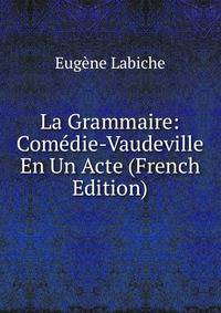 La Grammaire: Comedie-Vaudeville En Un Acte (French Edition)
