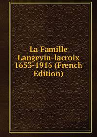 La Famille Langevin-lacroix 1653-1916 (French Edition)