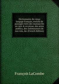 Dictionnaire du vieux langage fran?ais, enrichi de passages tir?s des manuscrits en vers &amp; en prose, des actes publics, des ordonnances de nos rois, &amp;c (French Edition)