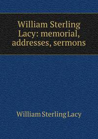 William Sterling Lacy: memorial, addresses, sermons