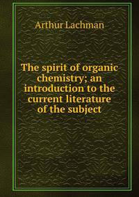 The spirit of organic chemistry; an introduction to the current literature of the subject