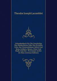 Urkundenbuch Fur Die Geschichte Des Niederrheins Oder Des Erzstifts Coln, Der Furstenthumer Julich Und Berg, Geldern, Meurs, Cleve Und Mark, Und Der . Provinzial-Archiv Zu Iluss (German Edition)