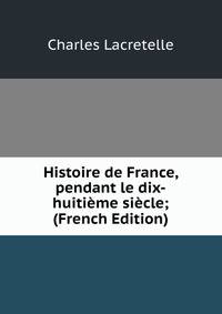 Histoire de France, pendant le dix-huitieme siecle; (French Edition)
