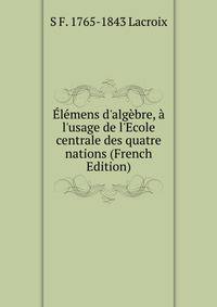 ?l?mens d'alg?bre, ? l'usage de l'Ecole centrale des quatre nations (French Edition)