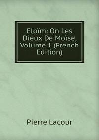 Eloim: On Les Dieux De Moise, Volume 1 (French Edition)