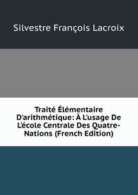 Trait? ?l?mentaire D'arithm?tique: ? L'usage De L'?cole Centrale Des Quatre-Nations (French Edition)