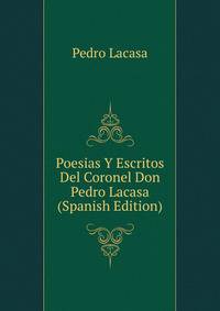 Poesias Y Escritos Del Coronel Don Pedro Lacasa (Spanish Edition)