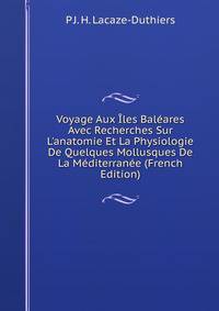Voyage Aux ?les Bal?ares Avec Recherches Sur L'anatomie Et La Physiologie De Quelques Mollusques De La M?diterran?e (French Edition)